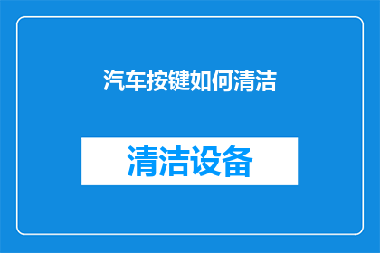 汽车按键如何清洁(汽车按键清洁技巧：如何有效去除顽固污渍？)