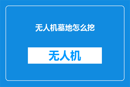 无人机墓地怎么挖(无人机墓地的挖掘过程是怎样的？)