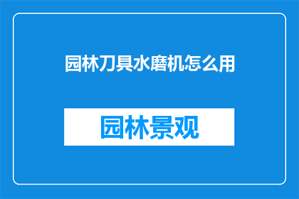 园林刀具水磨机怎么用(如何正确使用园林刀具水磨机？)