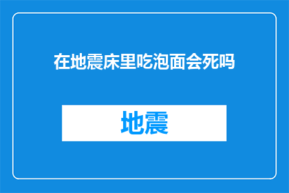 在地震床里吃泡面会死吗(在地震频发的地带，吃泡面真的安全吗？)