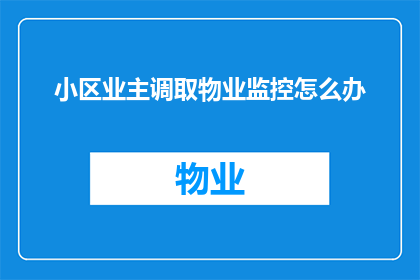 小区业主调取物业监控怎么办(当业主需要调取物业监控时，应如何操作？)