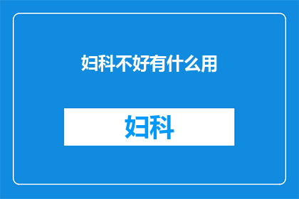 妇科不好有什么用(妇科问题为何无济于事？)