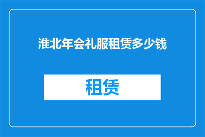 淮北年会礼服租赁多少钱(淮北地区年会礼服租赁费用是多少？)