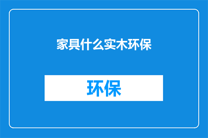 家具什么实木环保(实木家具是否环保？)