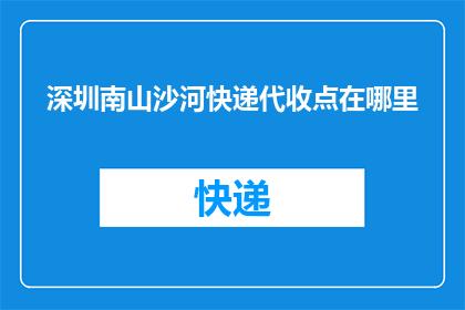 深圳南山沙河快递代收点在哪里(深圳南山沙河快递代收点的具体位置在哪里？)