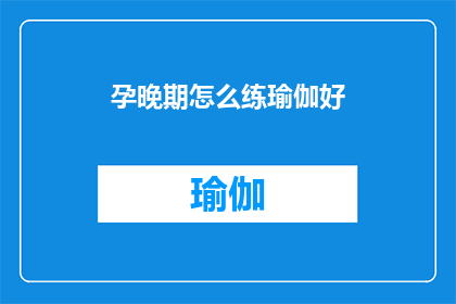 孕晚期怎么练瑜伽好(孕晚期如何安全有效地练习瑜伽？)