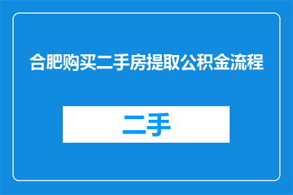 合肥购买二手房提取公积金流程(合肥二手房购买流程中，如何正确提取公积金？)
