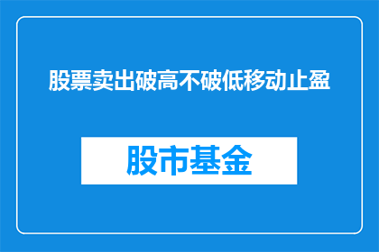 股票卖出破高不破低移动止盈(股票卖出策略：如何判断股价是否突破高位而不跌破低位？)
