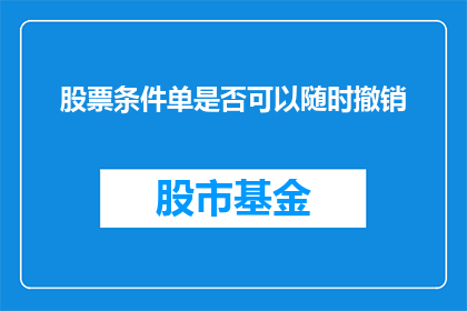 股票条件单是否可以随时撤销(股票条件单是否可以随时撤销？)