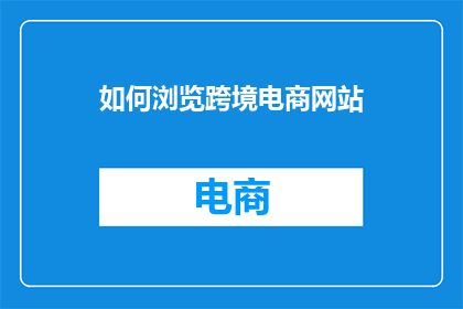 如何浏览跨境电商网站(如何有效浏览并利用跨境电商网站进行商品采购？)