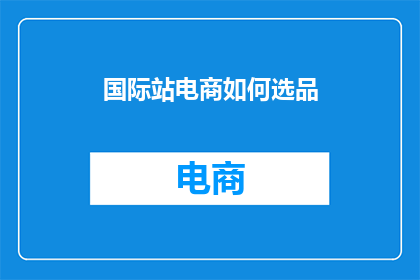 国际站电商如何选品(国际站电商如何精准选品？)