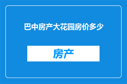 巴中房产大花园房价多少(巴中房产大花园房价是多少？)