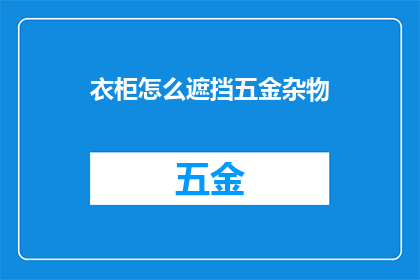 衣柜怎么遮挡五金杂物(如何巧妙隐藏衣柜中的五金小件，以保持整洁美观？)