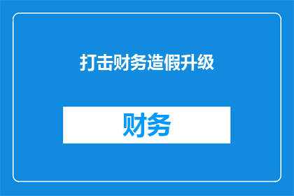 打击财务造假升级(如何应对日益严峻的财务造假问题？)