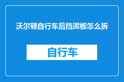 沃尔顿自行车后挡泥板怎么拆(如何安全拆卸沃尔顿自行车的后挡泥板？)