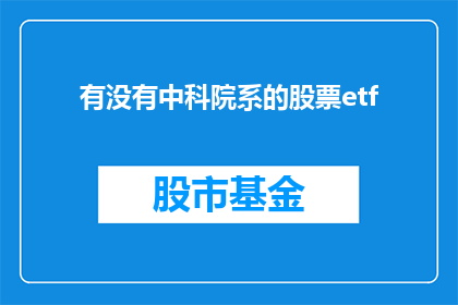 有没有中科院系的股票etf(是否拥有中科院系股票ETF？)