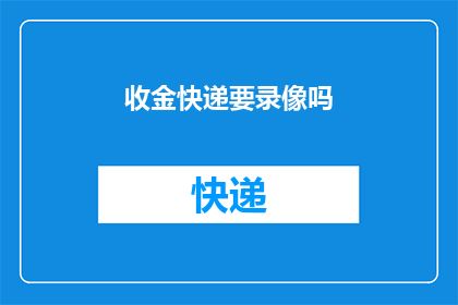 收金快递要录像吗(收金快递是否需要进行录像？)