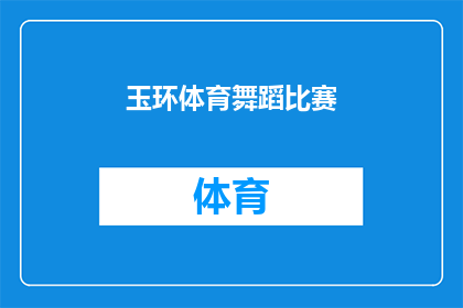 玉环体育舞蹈比赛(玉环体育舞蹈比赛：一场怎样的盛会？)