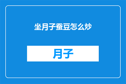 坐月子蚕豆怎么炒(坐月子期间，如何正确炒制蚕豆？)