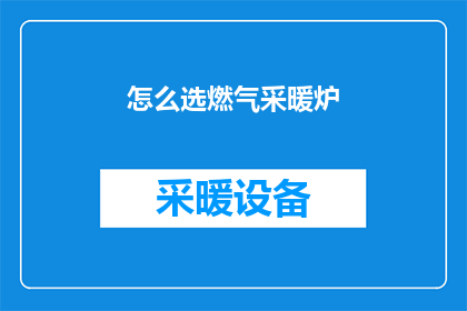 怎么选燃气采暖炉(如何选择适合的燃气采暖炉？)