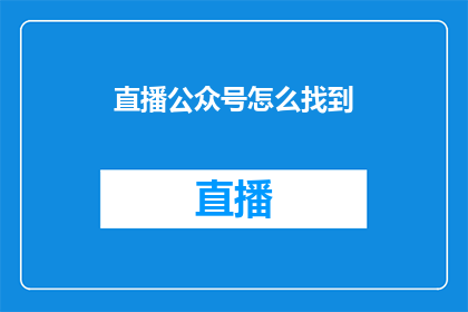 直播公众号怎么找到(如何寻找直播公众号？)