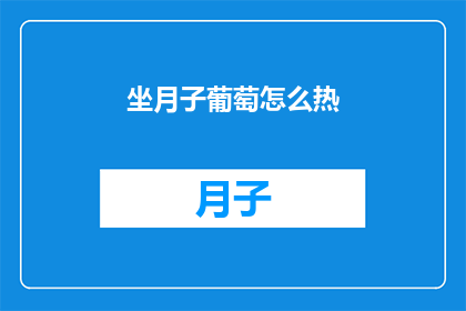 坐月子葡萄怎么热(坐月子期间，如何正确加热葡萄？)
