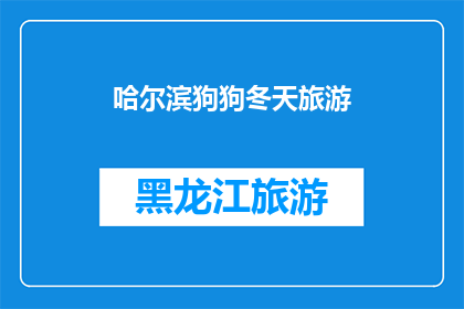 哈尔滨狗狗冬天旅游(哈尔滨的狗狗冬季旅游体验如何？)