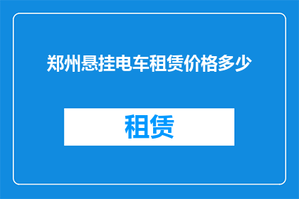 郑州悬挂电车租赁价格多少(郑州悬挂电车租赁价格是多少？)