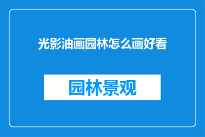 光影油画园林怎么画好看(如何绘制出令人赞叹的光影油画园林？)