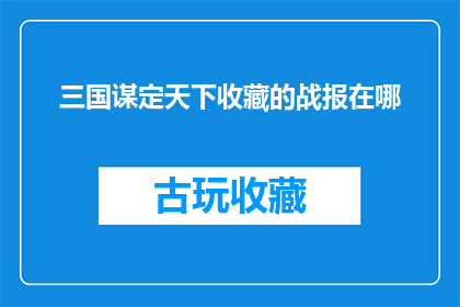 三国谋定天下收藏的战报在哪(三国谋定天下收藏的战报究竟藏匿于何处？)