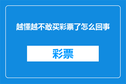 越懂越不敢买彩票了怎么回事(为何越了解彩票的真相，我就越不敢轻易购买？)