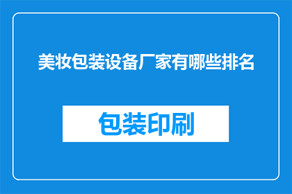 美妆包装设备厂家有哪些排名(哪些品牌在美妆包装设备领域占据领先地位？)