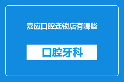 嘉应口腔连锁店有哪些(嘉应口腔连锁店的多样性与特色，您了解吗？)