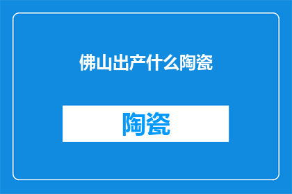 佛山出产什么陶瓷(佛山的陶瓷工艺：探寻这座城市所出产的独特陶瓷制品)