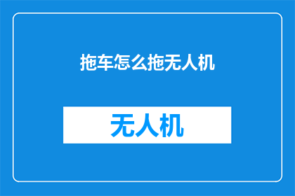 拖车怎么拖无人机(如何安全有效地使用拖车来拖拽无人机？)