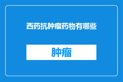 西药抗肿瘤药物有哪些(西药抗肿瘤药物有哪些？)