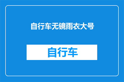 自行车无镜雨衣大号(自行车无镜雨衣大号：您是否考虑过在雨天骑行时使用这种特殊装备？)