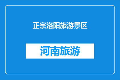 正宗洛阳旅游景区(洛阳，这座历史悠久的城市，以其独特的文化和自然景观吸引着无数游客其中，洛阳的旅游景区无疑是这座城市的灵魂所在那么，你是否曾经好奇过，在洛阳的众多旅游景点中，有哪些是真正值得一游的呢？今天，我们就来一起探索洛阳的那些不容错过的旅游胜地)