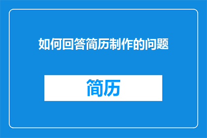 如何回答简历制作的问题(如何有效回答简历制作中遇到的疑问？)