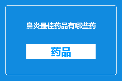 鼻炎最佳药品有哪些药(鼻炎治疗的最优药物有哪些？)