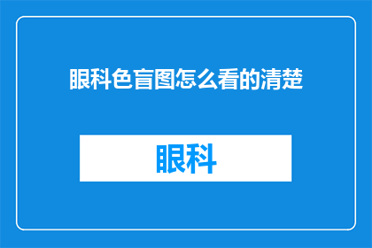 眼科色盲图怎么看的清楚(如何有效识别并理解眼科色盲图？)