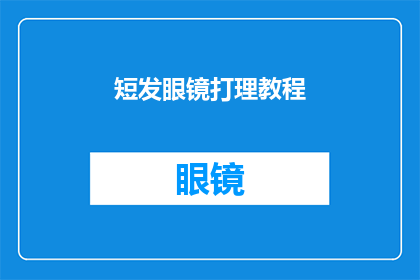 短发眼镜打理教程(如何优雅地打理你的短发眼镜？)