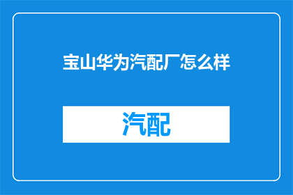 宝山华为汽配厂怎么样(宝山华为汽配厂的声誉如何？)
