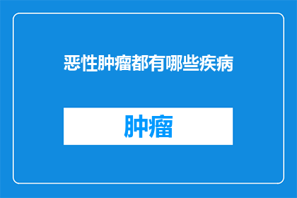 恶性肿瘤都有哪些疾病(恶性肿瘤究竟涵盖了哪些疾病？)