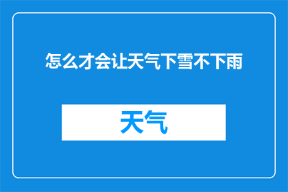 怎么才会让天气下雪不下雨(如何确保在特定气候条件下，即便遇到恶劣天气，也能成功实现降雪而不遭遇降雨？)