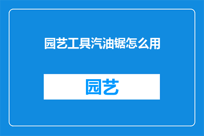 园艺工具汽油锯怎么用(如何正确使用园艺工具汽油锯？)
