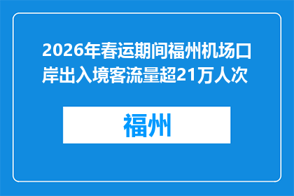 2026年春运期间福州机场口岸出入境客流量超21万人次