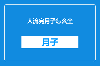 人流完月子怎么坐(新妈妈们，你们知道如何优雅地度过产后的月子期吗？)