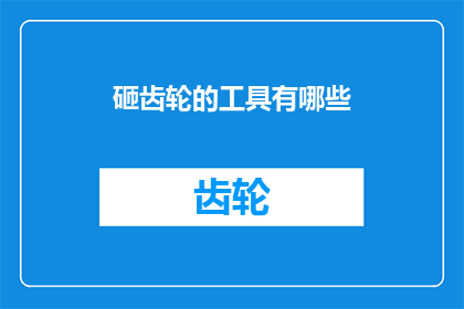 砸齿轮的工具有哪些(探索机械工程领域：哪些工具被用于砸齿轮？)