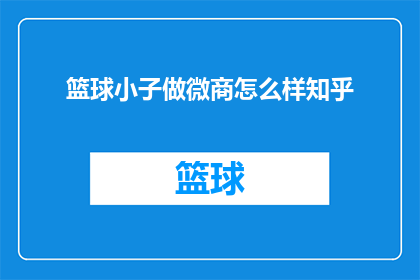 篮球小子做微商怎么样知乎(篮球小子是否适合从事微商业务？在知乎上寻求答案)